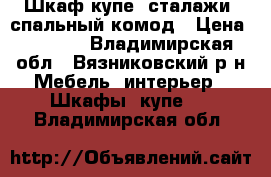 Шкаф-купе, сталажи, спальный комод › Цена ­ 9 500 - Владимирская обл., Вязниковский р-н Мебель, интерьер » Шкафы, купе   . Владимирская обл.